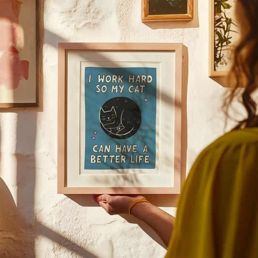 I Work Hard So My Cat Can Have a Better Life Print