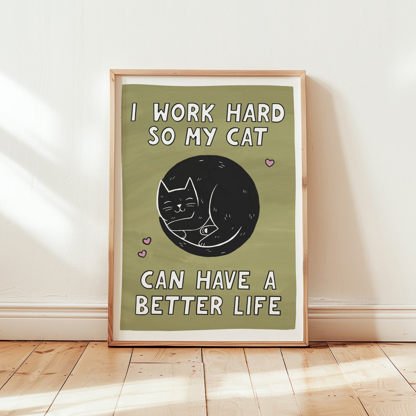 I Work Hard So My Cat Can Have a Better Life Print
