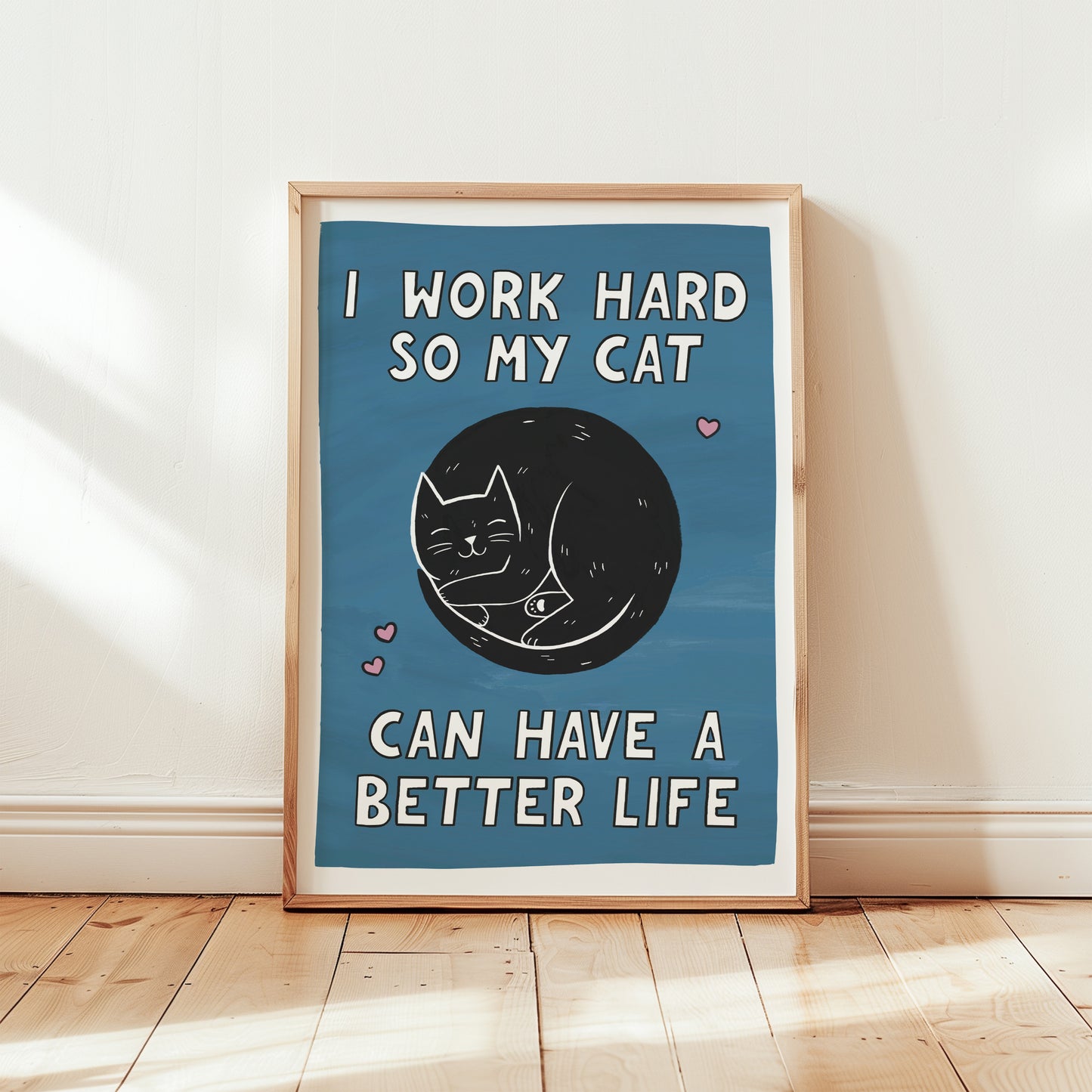 I Work Hard So My Cat Can Have a Better Life Print