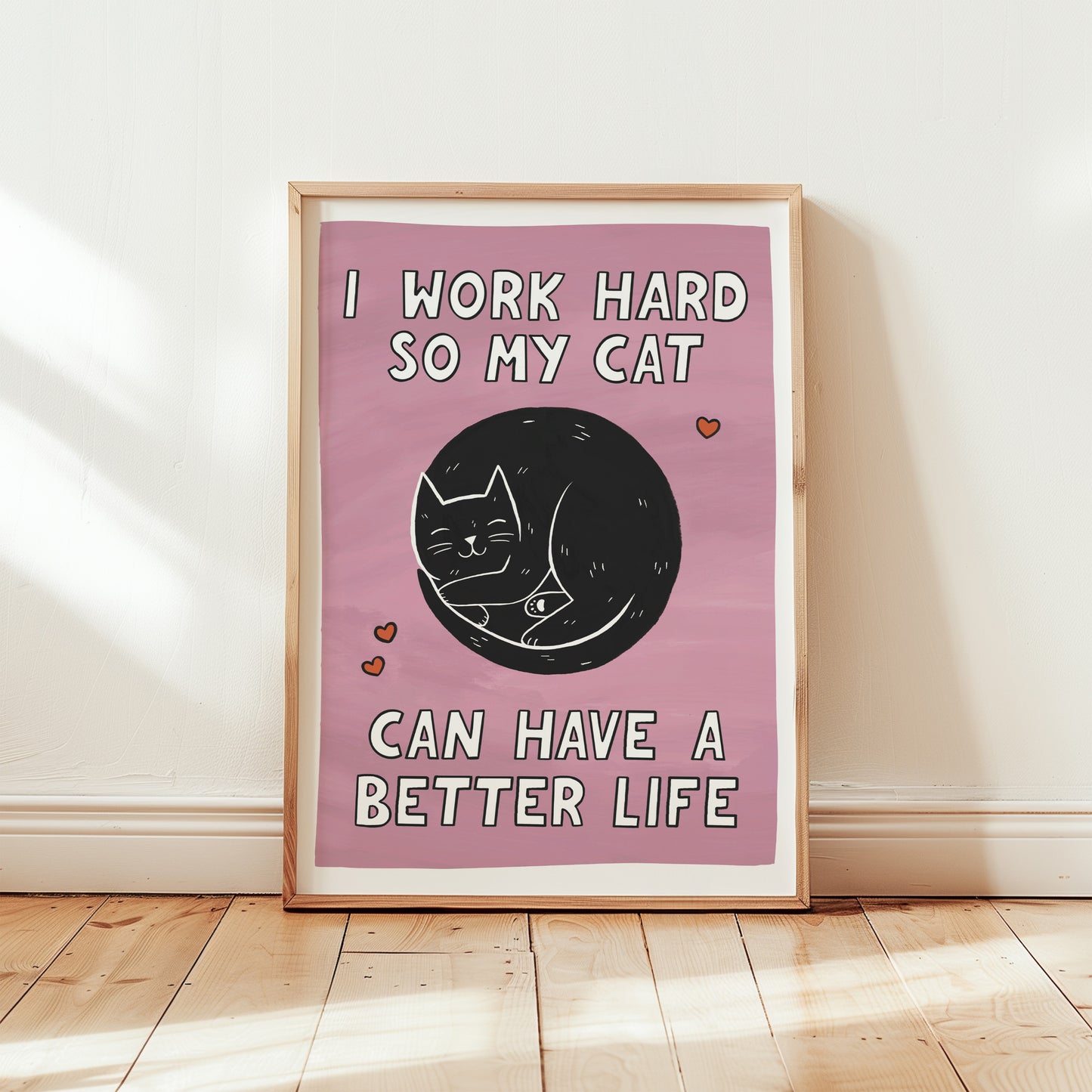 I Work Hard So My Cat Can Have a Better Life Print