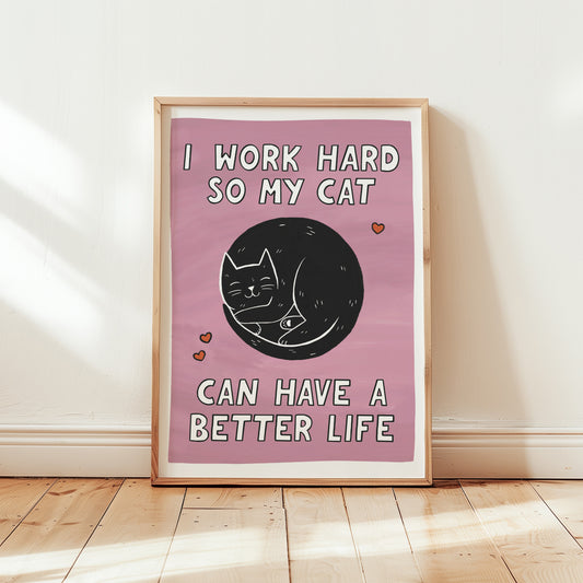 I Work Hard So My Cat Can Have a Better Life Print