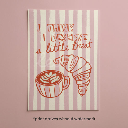 I Think I Deserve a Little Treat Print