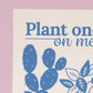 "Plant One On Me" Print (unframed)